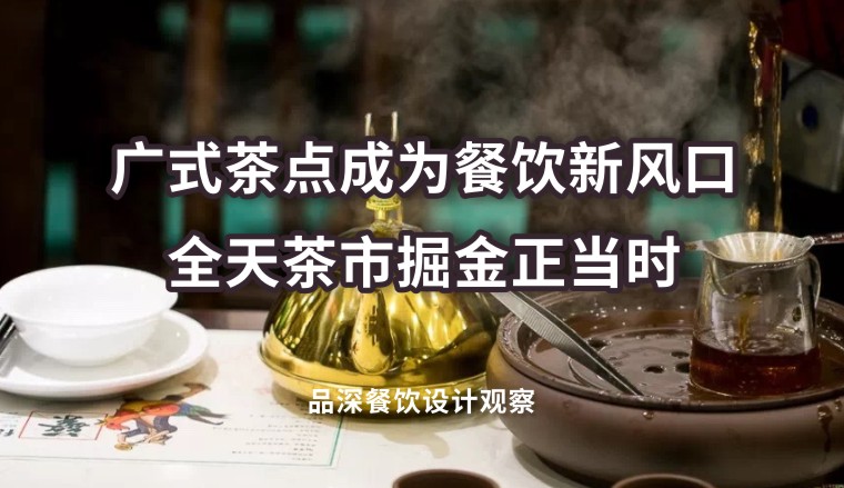 廣式茶點(diǎn)成為餐飲新風(fēng)口，全天茶市掘金正當(dāng)時(shí)